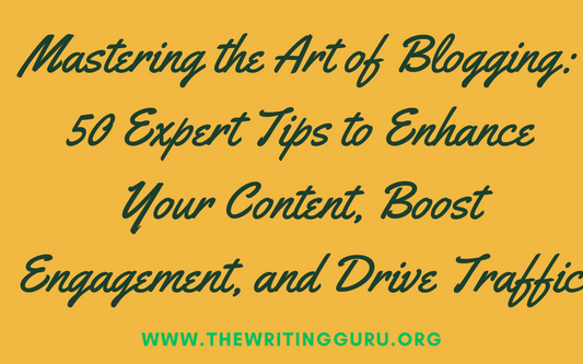 Mastering the Art of Blogging: 50 Expert Tips to Enhance Your Content, Boost Engagement, and Drive Traffic
